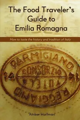 Sprievodca cestovateľa po Emilia Romagna: Ochutnávka histórie a tradícií Talianska - The Food Traveler's Guide to Emilia Romagna: Tasting the history and tradition of Italy