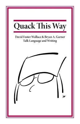 Quack This Way: Garner: David Foster Wallace a Bryan A. Garner hovoria o jazyku a písaní - Quack This Way: David Foster Wallace & Bryan A. Garner Talk Language and Writing
