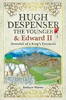 Hugh Despenser mladší a Eduard II.: Pád kráľovho obľúbenca - Hugh Despenser the Younger and Edward II: Downfall of a King's Favourite