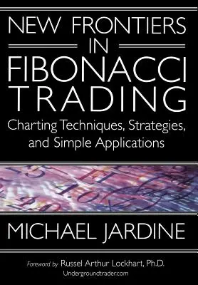 Nové hranice vo Fibonacciho obchodovaní: Vychádzajú z nových poznatkov o Fibicciho metódach, stratégiách a jednoduchých aplikáciách. - New Frontiers in Fibonacci Trading: Charting Techniques, Strategies, & Simple Applications
