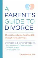 Sprievodca rodiča rozvodom: Ako vychovávať šťastné a odolné deti v turbulentných časoch - A Parent's Guide to Divorce: How to Raise Happy, Resilient Kids Through Turbulent Times