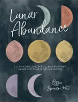 Mesačná hojnosť: Pestovanie radosti, pokoja a cieľa pomocou fáz Mesiaca - Lunar Abundance: Cultivating Joy, Peace, and Purpose Using the Phases of the Moon