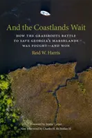 A pobrežie čaká: Ako sa bojovalo o záchranu močiarov v Georgii - a ako sa vyhrala bitka od radových občanov - And the Coastlands Wait: How the Grassroots Battle to Save Georgia's Marshlands Was Fought-And Won