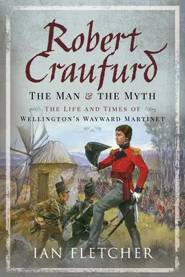 Robert Craufurd: Muž a mýtus: Život a doba Wellingtonovho bludného martýra - Robert Craufurd: The Man and the Myth: The Life and Times of Wellington's Wayward Martinet