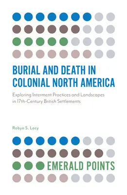 Pohrebníctvo a smrť v koloniálnej Severnej Amerike: Zisťovanie pohrebných praktík a krajiny v britských osadách 17. storočia - Burial and Death in Colonial North America: Exploring Interment Practices and Landscapes in 17th-Century British Settlements