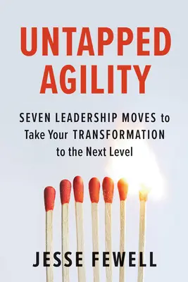 Nevyužitá agilita: Vydarená agilita: sedem líderských krokov, ktoré posunú vašu transformáciu na vyššiu úroveň - Untapped Agility: Seven Leadership Moves to Take Your Transformation to the Next Level