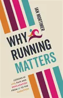 Prečo je beh dôležitý - lekcie zo života, bolesti a radosti - od 5 km po maratón - Why Running Matters - Lessons in Life, Pain and Exhilaration - From 5K to the Marathon