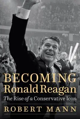 Stať sa Ronaldom Reaganom: Raganova kniha: Vzostup konzervatívnej ikony - Becoming Ronald Reagan: The Rise of a Conservative Icon