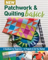 Nové základy patchworku a quiltovania: Príručka pre začiatočníkov - 12 projektov na začiatok - New Patchwork & Quilting Basics: A Handbook for Beginners - 12 Projects to Get You Started