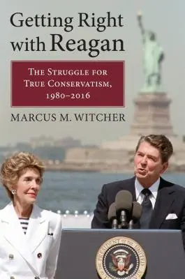 Správne s Reaganom: Zápas o skutočný konzervativizmus, 1980 - 2016 - Getting Right with Reagan: The Struggle for True Conservatism, 1980-2016