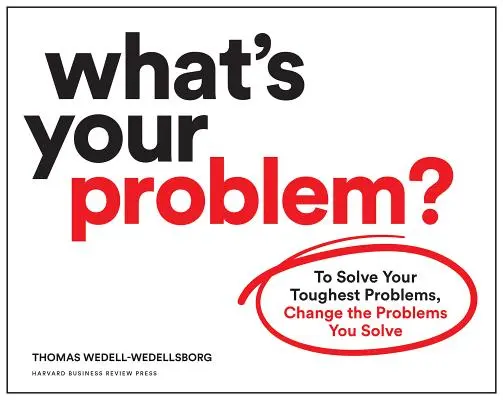 Čo je váš problém? Aby ste vyriešili svoje najťažšie problémy, zmeňte problémy, ktoré riešite - What's Your Problem?: To Solve Your Toughest Problems, Change the Problems You Solve