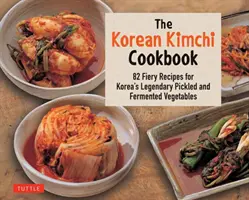 Kórejská kuchárska kniha Kimchi: 78 ohnivých receptov na legendárnu kórejskú nakladanú a kvasenú zeleninu - The Korean Kimchi Cookbook: 78 Fiery Recipes for Korea's Legendary Pickled and Fermented Vegetables