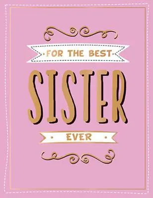 Pre najlepšiu sestru na svete: Perfektný darček pre obľúbeného súrodenca - For the Best Sister Ever: The Perfect Gift to Give to Your Favourite Sibling