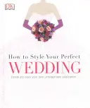 Ako si vystajlovať dokonalú svadbu - Vytvorte si a vystajlujte vlastnú nezabudnuteľnú oslavu - How to Style Your Perfect Wedding - Create and style your own unforgettable celebration