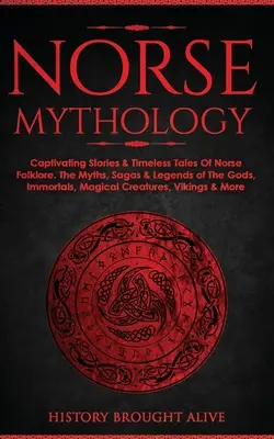 Severská mytológia: Pútavé príbehy a nadčasové rozprávky severského folklóru. Mýty, ságy a legendy o bohoch, nesmrteľných, magických stvoreniach - Norse Mythology: Captivating Stories & Timeless Tales Of Norse Folklore. The Myths, Sagas & Legends of The Gods, Immortals, Magical Cre