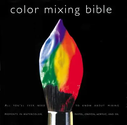 Biblia miešania farieb: Všetko, čo potrebujete vedieť o miešaní pigmentov v oleji, akryle, akvareli, kvaši, mäkkom pastely, ceruzke a tuši - Color Mixing Bible: All You'll Ever Need to Know about Mixing Pigments in Oil, Acrylic, Watercolor, Gouache, Soft Pastel, Pencil, and Ink