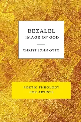 Bezalel, obraz Boží: Žltá kniha poetickej teológie pre umelcov - Bezalel, Image of God: Yellow Book of Poetic Theology for Artists