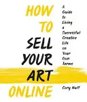 Ako predávať svoje umenie online: Žite úspešný tvorivý život podľa vlastných podmienok - How to Sell Your Art Online: Live a Successful Creative Life on Your Own Terms
