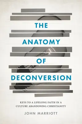Anatómia dekonverzie: Kľúče k celoživotnej viere v kultúre, ktorá opúšťa kresťanstvo - The Anatomy of Deconversion: Keys to a Lifelong Faith in a Culture Abandoning Christianity