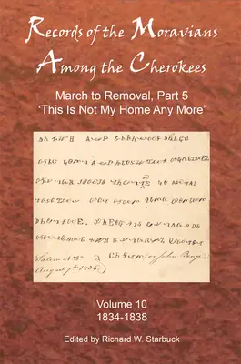 Záznamy Moravanov medzi Čerokézmi: Desiaty zväzok: Pochod k presťahovaniu, časť 5: Toto už nie je môj domov, 1834-1838 - Records of the Moravians Among the Cherokees: Volume Ten: March to Removal, Part 5: This Is Not My Home Any More, 1834-1838