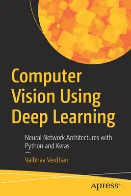 Počítačové videnie s využitím hlbokého učenia: Neurónové sieťové architektúry s Pythonom a Kerasom - Computer Vision Using Deep Learning: Neural Network Architectures with Python and Keras