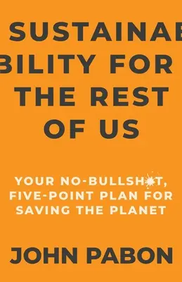 Udržateľnosť pre nás ostatných: Váš päťbodový plán na záchranu planéty bez kecov - Sustainability for the Rest of Us: Your No-Bullshit, Five-Point Plan for Saving the Planet