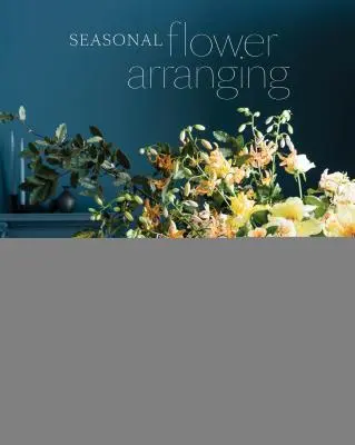 Sezónne aranžovanie kvetov: Naplňte svoj domov kvetmi, vetvami a materiálmi z plodín počas celého roka - Seasonal Flower Arranging: Fill Your Home with Blooms, Branches, and Foraged Materials All Year Round