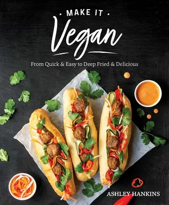 Make It Vegan: Od rýchleho a jednoduchého až po vyprážané a chutné - Make It Vegan: From Quick & Easy to Deep Fried & Delicious