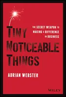 Drobné nápadné veci: Tajná zbraň, ako dosiahnuť zmenu v podnikaní - Tiny Noticeable Things: The Secret Weapon to Making a Difference in Business