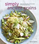 Jednoducho starodávne zrná: Svieže a chutné celozrnné recepty pre dobrý život [kuchárska kniha] - Simply Ancient Grains: Fresh and Flavorful Whole Grain Recipes for Living Well [A Cookbook]
