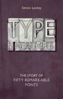 Písmo je krásne: Príbeh päťdesiatich pozoruhodných písiem - Type Is Beautiful: The Story of Fifty Remarkable Fonts