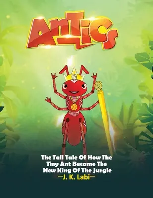 Antics: The Tall Tail Of How the Tiny Ant Became the New King of the Jungle (Ako sa drobný mravec stal novým kráľom džungle) - Antics: The Tall Tail Of How The Tiny Ant Became The New King Of The Jungle