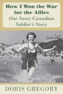 Ako som vyhral vojnu pre spojencov: Príbeh jedného drzého kanadského vojaka - How I Won the War for the Allies: One Sassy Canadian Soldier's Story