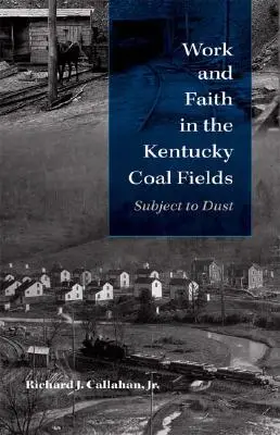 Práca a viera v uhoľných revíroch v Kentucky: Podliehať prachu - Work and Faith in the Kentucky Coal Fields: Subject to Dust