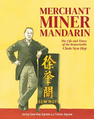 Obchodník, baník, mandarín: Život a doba pozoruhodného Choie Sew Hoya - Merchant, Miner, Mandarin: The Life and Times of the Remarkable Choie Sew Hoy