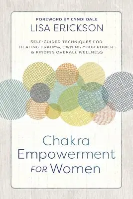Posilnenie čakier pre ženy: Čakry: Samostatne vedené techniky na liečenie traumy, získanie vlastnej sily a nájdenie celkovej pohody - Chakra Empowerment for Women: Self-Guided Techniques for Healing Trauma, Owning Your Power & Finding Overall Wellness