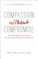 Súcit bez kompromisov: Ako nás evanjelium oslobodzuje milovať našich homosexuálnych priateľov bez straty pravdy - Compassion Without Compromise: How the Gospel Frees Us to Love Our Gay Friends Without Losing the Truth