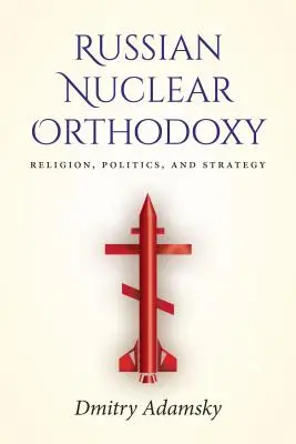 Ruská jadrová ortodoxia: Náboženstvo, politika a stratégia - Russian Nuclear Orthodoxy: Religion, Politics, and Strategy
