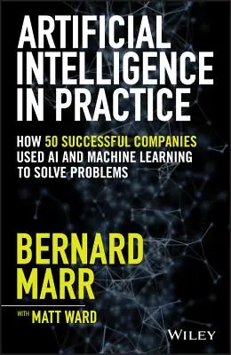 Umelá inteligencia v praxi: Ako 50 úspešných spoločností využívalo umelú inteligenciu a strojové učenie na riešenie problémov - Artificial Intelligence in Practice: How 50 Successful Companies Used AI and Machine Learning to Solve Problems