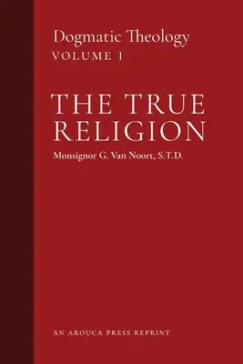 Pravé náboženstvo: (1. diel): Pravé náboženstvo: dogmatická teológia (1. diel) - The True Religion: Dogmatic Theology (Volume 1)
