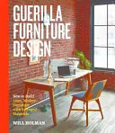 Guerilla Furniture Design: Ako postaviť moderný nábytok zo zachránených materiálov - Guerilla Furniture Design: How to Build Lean, Modern Furniture with Salvaged Materials