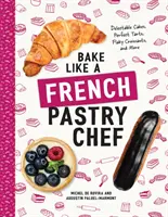 Pečte ako francúzsky cukrár: lahodné koláče, dokonalé torty, vločkové croissanty a ďalšie - Bake Like a French Pastry Chef: Delectable Cakes, Perfect Tarts, Flaky Croissants, and More