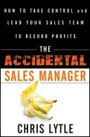 Náhodný manažér predaja: Ako prevziať kontrolu a viesť svoj obchodný tím k rekordným ziskom - The Accidental Sales Manager: How to Take Control and Lead Your Sales Team to Record Profits