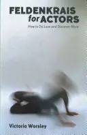 Feldenkrais pre hercov: Ako robiť menej a objaviť viac - Feldenkrais for Actors: How to Do Less and Discover More