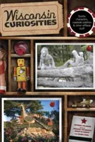 Kuriozity Wisconsinu: Bizarné postavy, zvláštnosti na cestách a iné nezvyčajné veci - Wisconsin Curiosities: Quirky Characters, Roadside Oddities & Other Offbeat Stuff
