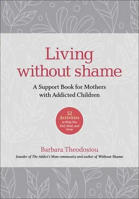 Život bez hanby: Podporná kniha pre matky so závislými deťmi: 52 aktivít, ktoré vám pomôžu precítiť, uzdraviť sa a rásť - Living Without Shame: A Support Book for Mothers with Addicted Children: 52 Activities to Help You Feel, Heal, and Grow