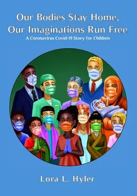 Naše telá zostávajú doma, naša predstavivosť sa pohybuje voľne: Príbeh o koronavíre COVID-19 pre deti - Our Bodies Stay Home, Our Imaginations Run Free: A Coronavirus COVID-19 Story for Children