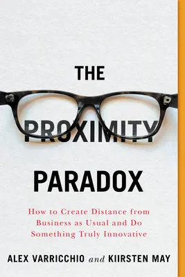 Paradox blízkosti: Ako si vytvoriť odstup od bežných činností a urobiť niečo skutočne inovatívne - The Proximity Paradox: How to Create Distance from Business as Usual and Do Something Truly Innovative