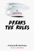 The Coffee Break Scenárista porušuje pravidlá: Príručka pre rebelujúceho scenáristu - The Coffee Break Screenwriter Breaks the Rules: A Guide for the Rebel Writer