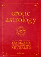 Erotická astrológia: Odhalené sexuálne tajomstvá vášho horoskopu - Erotic Astrology: The Sex Secrets of Your Horoscope Revealed